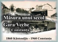 Constanţa - Gara Veche - Măsura unui secol, 1860-1960