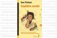 COPILĂRIE CURATĂ Un ghid pentru părinţi responsabili. Cum să creşti copii inteligenţi şi echilibraţi de Sue Palmer
