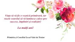 Primăria și Consiliul Local Valu lui Traian Viaţa să vă fie o veşnică primăvară, iar razele soarelui să vă lumineze calea spre succese, împliniri şi realizări!
