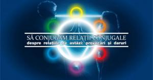 Să conjugăm relațiile conjugale – despre relațiile de astăzi – provocări și daruri