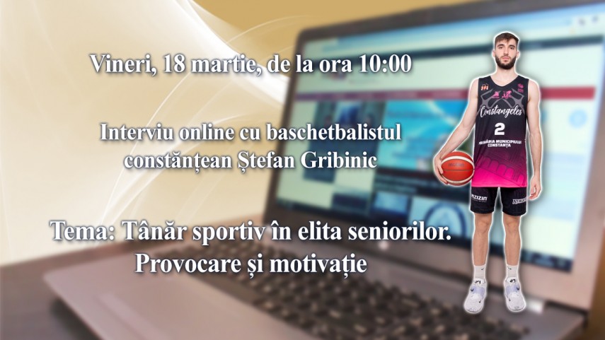 Interviu online cu baschetbalistul constantean Ștefan Gribinic: Tema este - Tanar sportiv in elita seniorilor. Provocare si motivatie   
