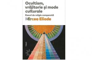 Cartea zilei Ocultism, vrăjitorie și mode culturale. Eseuri de religie comparată- Mircea Eliade