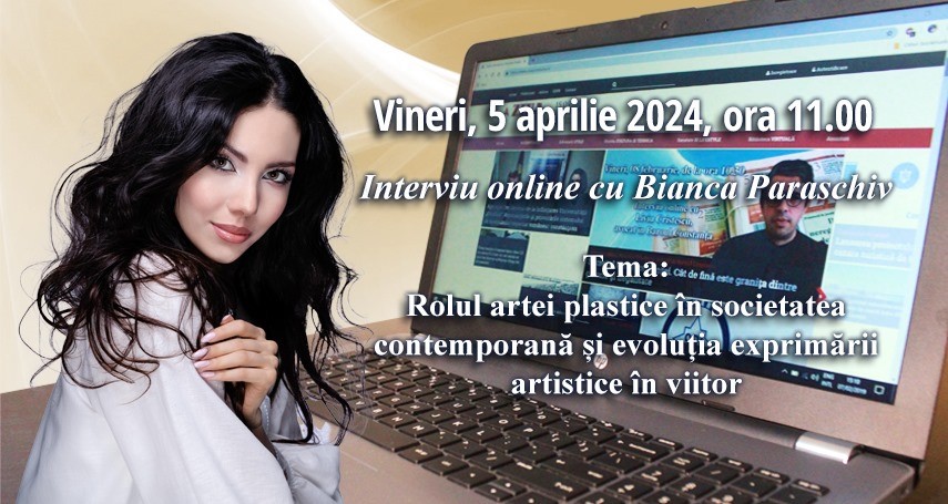 Interviu online cu artistul plastic constantean Bianca Paraschiv: Tema - Rolul artei plastice in societatea contemporana si evolutia exprimarii artistice in viitor  