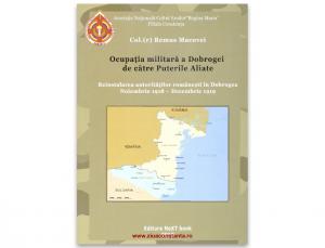„Ocupația militară a Dobrogei de către Puterile Aliate. Reinstalarea autorităţilor româneşti în Dobrogea. Noiembrie 1918 - decembrie 1919”, de Col. (r) Remus Macovei