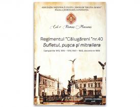 „Regimentul «Călugăreni nr. 40». Sufletul, pușca și mitraliera. Campaniile 1913, 1916 - 1919, 1941 - 1945, decembrie 1989”, de Col. (r) Remus Macovei