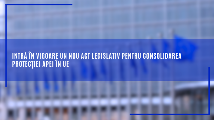 Un nou act legislativ pentru protectia apei, propus de Comisia Europeana, a intrat in vigoare 